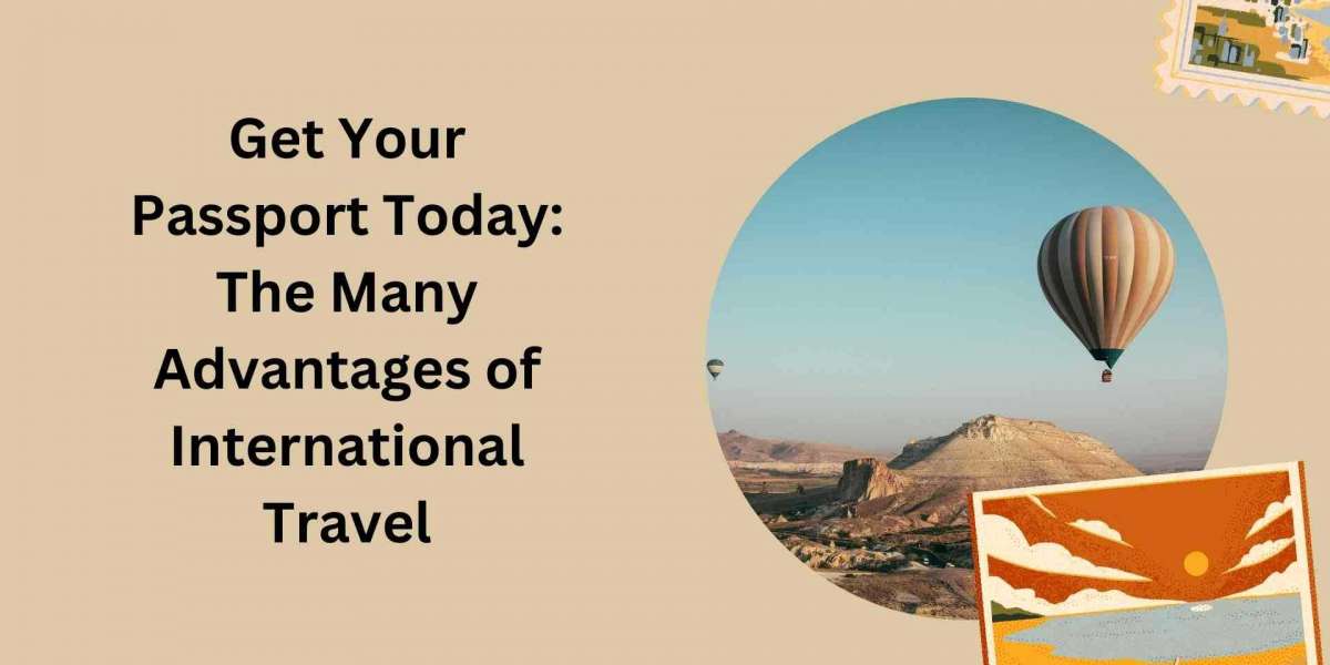 Get Your Passport Today: The Many Advantages of International Travel