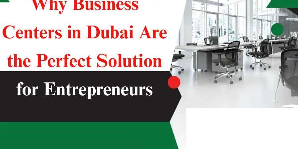 Why Business Centers in Dubai Are the Perfect Solution for Entrepreneurs