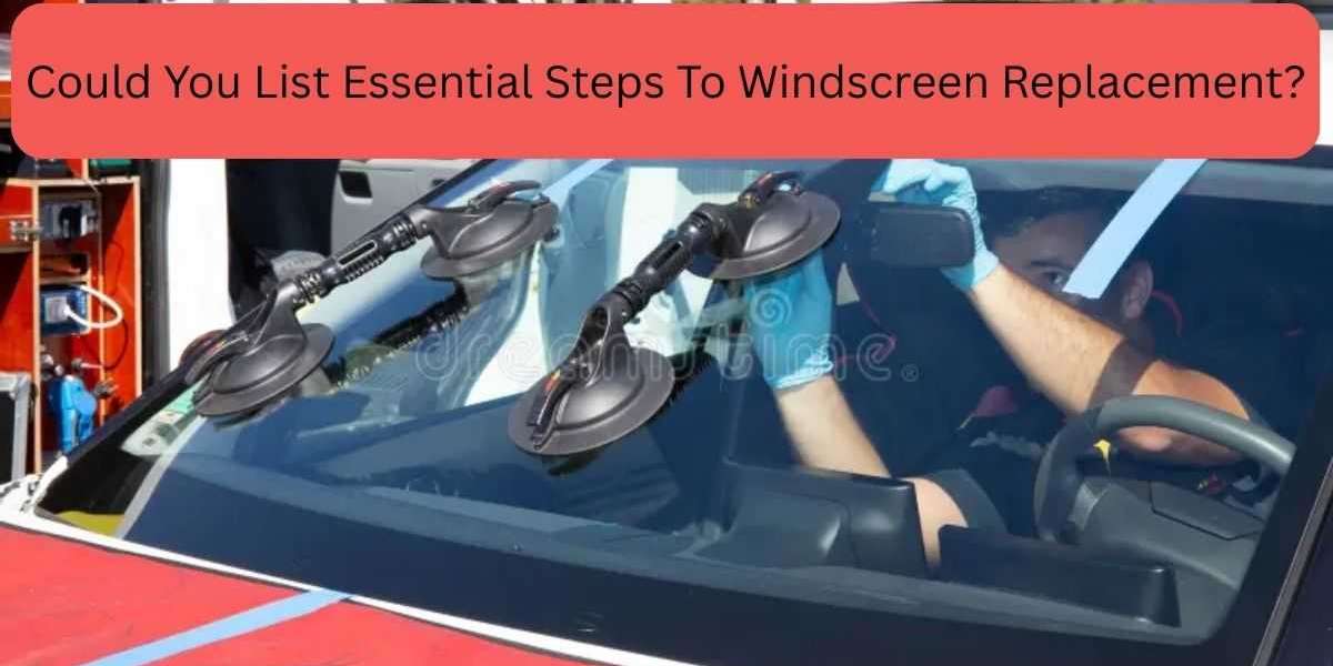 Could You List Essential Steps To Windscreen Replacement?
