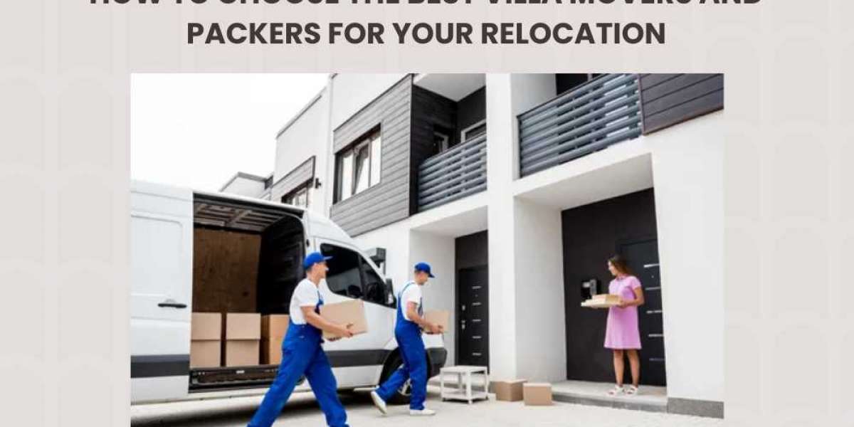 How to Choose the Best Villa Movers and Packers for Your Relocation
