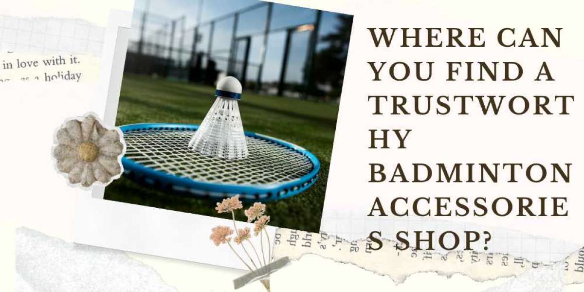 Where Can You Find A Trustworthy Badminton Accessories Shop?