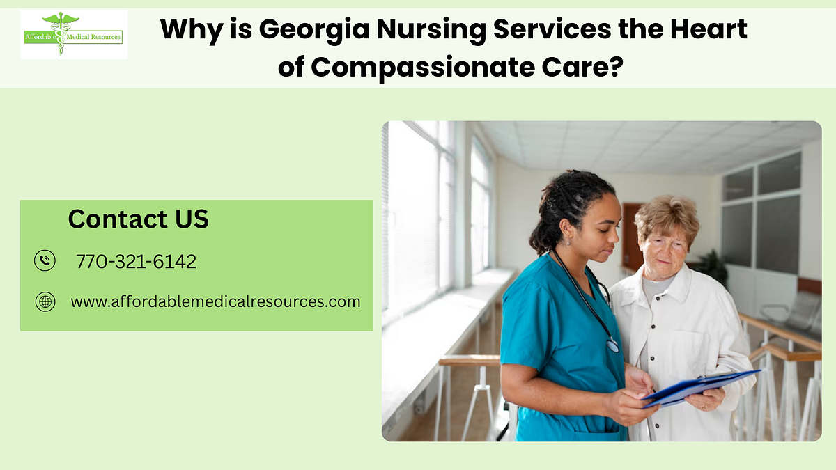Why is Georgia Nursing Services the Heart of Compassionate Care? | by Affordable Medical Resources | Jul, 2025 | Medium
