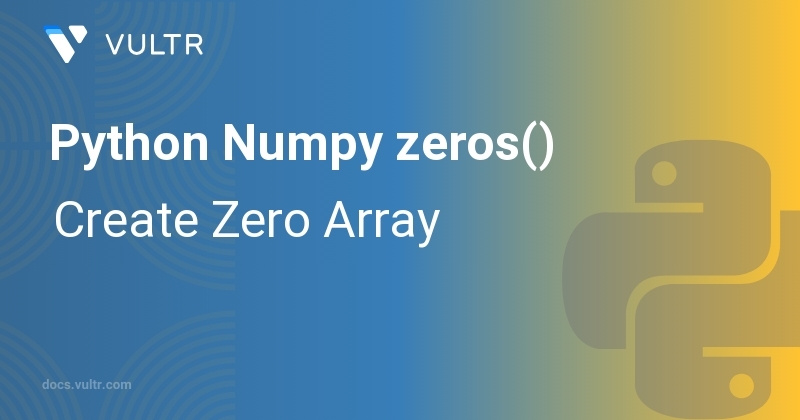 Python Numpy zeros() - Create Zero Array | Vultr Docs