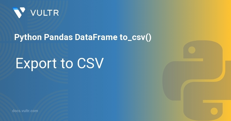 Python Pandas DataFrame to_csv() - Export to CSV | Vultr Docs
